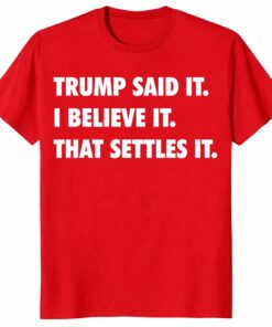Trump Said It I Believe It That Settles It Unisex Shirt