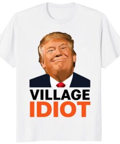 Village Idiot Trump Unisex Shirt – Funny Anti Trump Political Tee