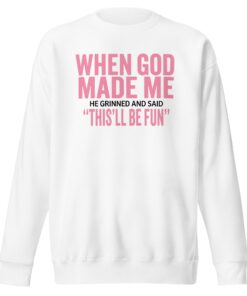 When God Made Me He Grinned And Said This’ll Be Fun – Sweatshirt
