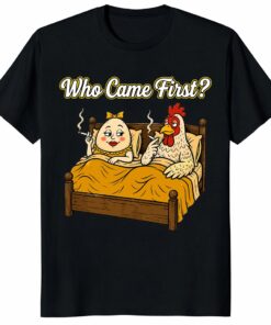 Who Came First Chicken Or Egg Funny Unisex Shirt _ Adult Humor Tee Who Came First Chicken Or Egg Funny Unisex Shirt _ Adult Humor Tee
