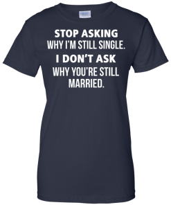 Awesome Tees: Funny - Stop asking why i am still single, i don't ask you are still married T-shirt,Tank top & Hoodies