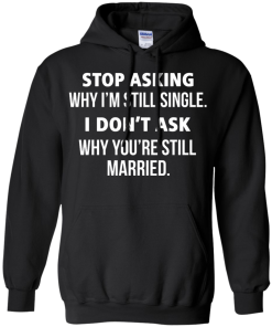 Awesome Tees: Funny - Stop asking why i am still single, i don't ask you are still married T-shirt,Tank top & Hoodies
