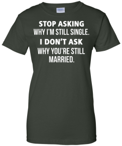 Awesome Tees: Funny - Stop asking why i am still single, i don't ask you are still married T-shirt,Tank top & Hoodies