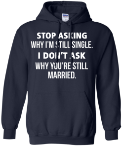 Awesome Tees: Funny - Stop asking why i am still single, i don't ask you are still married T-shirt,Tank top & Hoodies