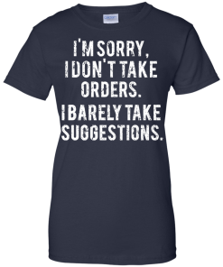 Funny Shirts - I am sorry I don't take orders I barely take suggestions T-shirt,Tank top & Hoodies