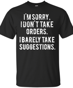 Funny Shirts - I am sorry I don't take orders I barely take suggestions T-shirt,Tank top & Hoodies