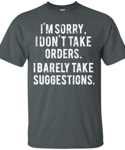 Funny Shirts - I am sorry I don't take orders I barely take suggestions T-shirt,Tank top & Hoodies