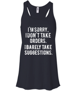 Funny Shirts - I am sorry I don't take orders I barely take suggestions T-shirt,Tank top & Hoodies