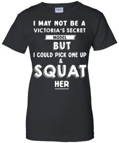 I may not be a victoria's secret model but i could pick one up & squat her T-shirt,Tank top & Hoodies