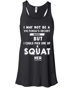 I may not be a victoria's secret model but i could pick one up & squat her T-shirt,Tank top & Hoodies