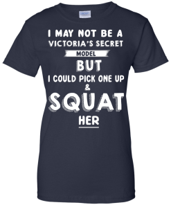 I may not be a victoria's secret model but i could pick one up & squat her T-shirt,Tank top & Hoodies