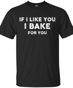 Love Baking Shirts - If i like you I bake for you T-shirt,Tank top & Hoodies