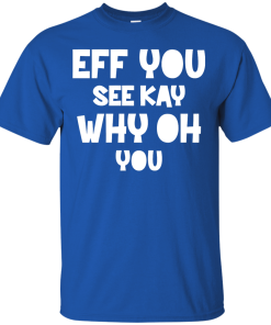 Eff you see kay why oh you T-shirt,Tank top & Hoodies