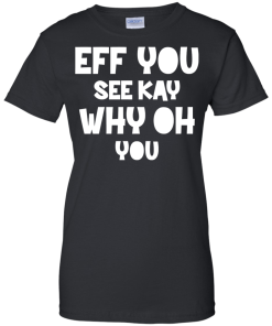 Eff you see kay why oh you T-shirt,Tank top & Hoodies