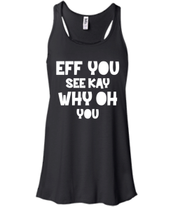 Eff you see kay why oh you T-shirt,Tank top & Hoodies