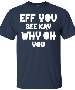 Eff you see kay why oh you T-shirt,Tank top & Hoodies
