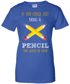 Teacher shirts - If you could just bring a pencil that would be great T-shirt,Tank top & Hoodies