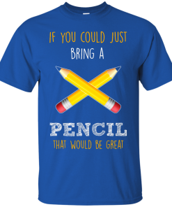 Teacher shirts - If you could just bring a pencil that would be great T-shirt,Tank top & Hoodies