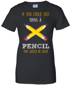 Teacher shirts - If you could just bring a pencil that would be great T-shirt,Tank top & Hoodies
