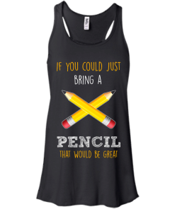 Teacher shirts - If you could just bring a pencil that would be great T-shirt,Tank top & Hoodies