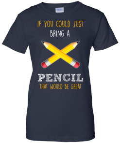Teacher shirts - If you could just bring a pencil that would be great T-shirt,Tank top & Hoodies