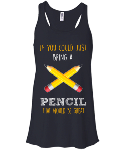 Teacher shirts - If you could just bring a pencil that would be great T-shirt,Tank top & Hoodies
