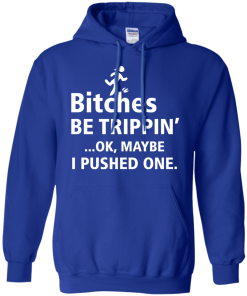 Bitches be trippin Ok,maybe i pushed one T-shirt,Tank top & Hoodies