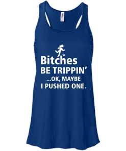 Bitches be trippin Ok,maybe i pushed one T-shirt,Tank top & Hoodies
