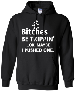 Bitches be trippin Ok,maybe i pushed one T-shirt,Tank top & Hoodies