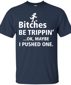Bitches be trippin Ok,maybe i pushed one T-shirt,Tank top & Hoodies
