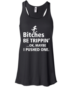 Bitches be trippin Ok,maybe i pushed one T-shirt,Tank top & Hoodies