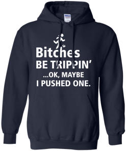 Bitches be trippin Ok,maybe i pushed one T-shirt,Tank top & Hoodies