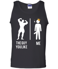 The guy you like vs me T-shirt,Tank top & Hoodies