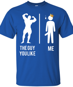 The guy you like vs me T-shirt,Tank top & Hoodies