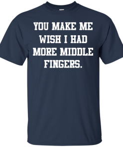 Awesome Tees: Funny - You make me wish i had more middle fingers T-shirt,Tank top & Hoodies