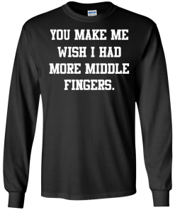 Awesome Tees: Funny - You make me wish i had more middle fingers T-shirt,Tank top & Hoodies