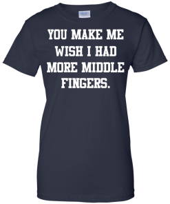 Awesome Tees: Funny - You make me wish i had more middle fingers T-shirt,Tank top & Hoodies