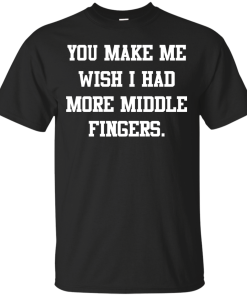 Awesome Tees: Funny - You make me wish i had more middle fingers T-shirt,Tank top & Hoodies