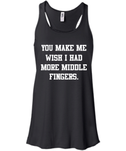 Awesome Tees: Funny - You make me wish i had more middle fingers T-shirt,Tank top & Hoodies