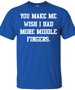 Awesome Tees: Funny - You make me wish i had more middle fingers T-shirt,Tank top & Hoodies