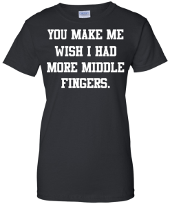 Awesome Tees: Funny - You make me wish i had more middle fingers T-shirt,Tank top & Hoodies