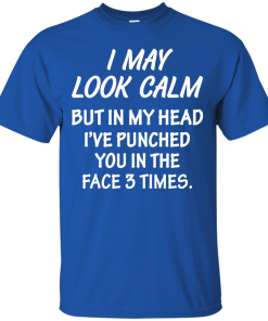 Awesome Tees: Funny - I may look calm but in my head i've punched you in the face 3 times  T-shirt,Tank top & Hoodies