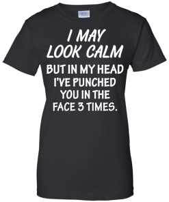 Awesome Tees: Funny - I may look calm but in my head i've punched you in the face 3 times  T-shirt,Tank top & Hoodies