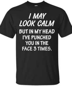 Awesome Tees: Funny - I may look calm but in my head i've punched you in the face 3 times  T-shirt,Tank top & Hoodies
