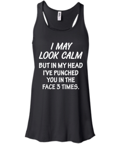Awesome Tees: Funny - I may look calm but in my head i've punched you in the face 3 times  T-shirt,Tank top & Hoodies