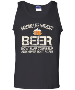 Love Beer Shirts - Imagine life without beer now slap yourself and never do it again T-shirt,Tank top & Hoodies
