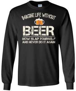 Love Beer Shirts - Imagine life without beer now slap yourself and never do it again T-shirt,Tank top & Hoodies