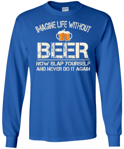 Love Beer Shirts - Imagine life without beer now slap yourself and never do it again T-shirt,Tank top & Hoodies