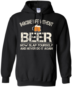Love Beer Shirts - Imagine life without beer now slap yourself and never do it again T-shirt,Tank top & Hoodies
