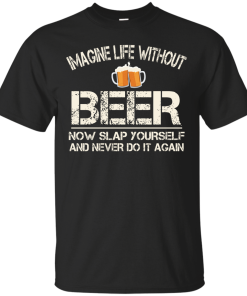 Love Beer Shirts - Imagine life without beer now slap yourself and never do it again T-shirt,Tank top & Hoodies